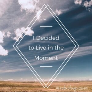 I Decided to Live in the Moment – Mrs. Bishop
