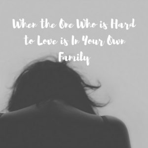 When the One Who is Hard to Love is In Your Own Family – Mrs. Bishop