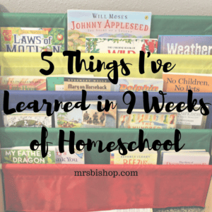 5 Things I’ve Learned in 9 Weeks of Homeschool – Mrs. Bishop