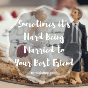 Sometimes it’s Hard Being Married to Your Best Friend – Mrs. Bishop