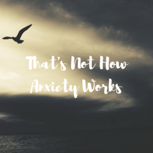 That’s Not How Anxiety Works – Mrs. Bishop