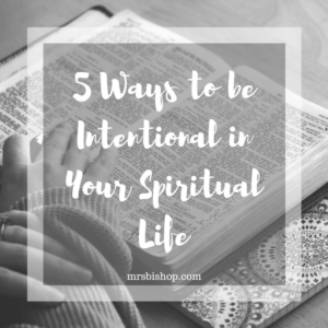 5 Ways to be Intentional in Your Spiritual Life – Mrs. Bishop