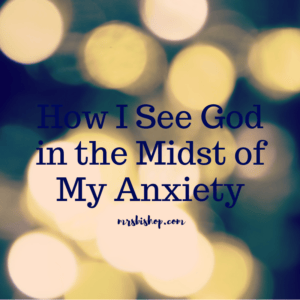 How I See God in the Midst of My Anxiety – Mrs. Bishop
